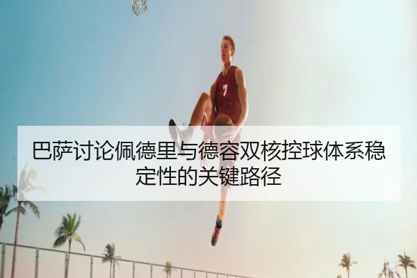 巴萨讨论佩德里与德容双核控球体系稳定性的关键路径