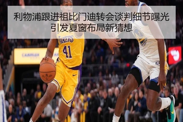 利物浦跟进祖比门迪转会谈判细节曝光引发夏窗布局新猜想