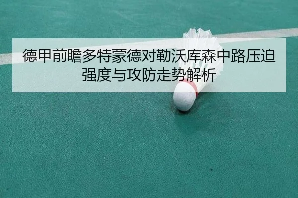 德甲前瞻多特蒙德对勒沃库森中路压迫强度与攻防走势解析