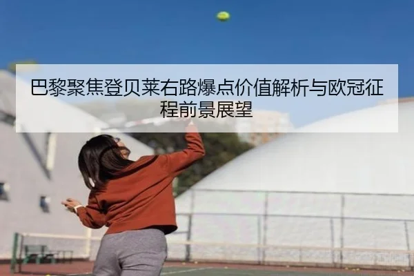 巴黎聚焦登贝莱右路爆点价值解析与欧冠征程前景展望