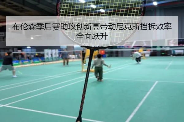 布伦森季后赛助攻创新高带动尼克斯挡拆效率全面跃升